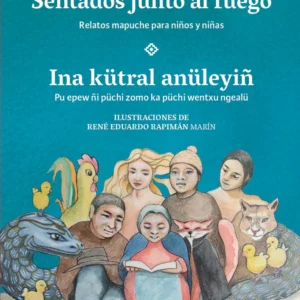 Ina kütral anüleyiñ - Sentados junto al fuego: relatos mapuche para niños y niñas