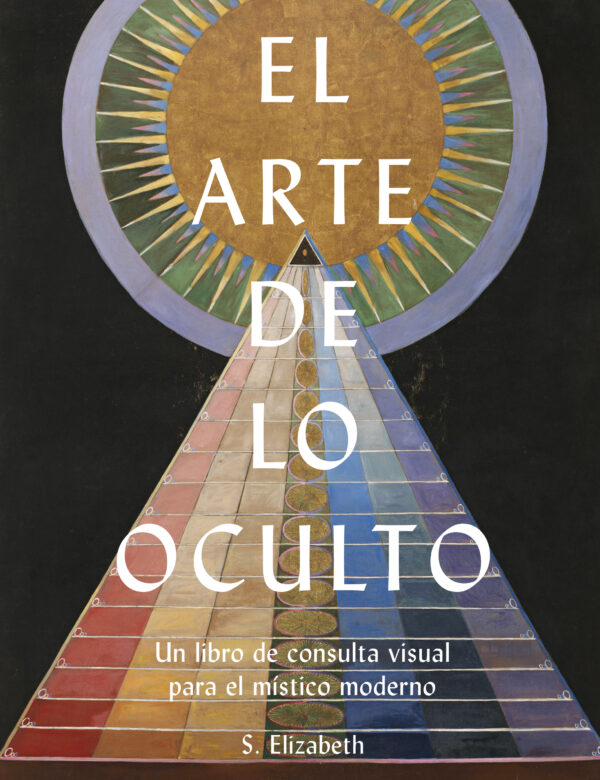 El arte de lo oculto. Un libro de consulta visual para el místico moderno