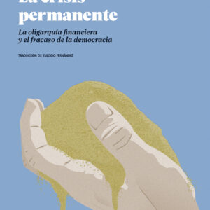 La crisis permanente. La oligarquía financiera y el fracaso de la democracia.