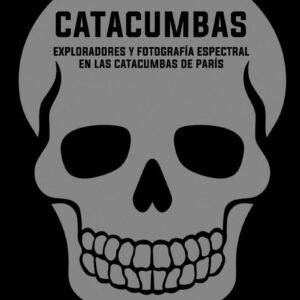Catacumbas. Exploradores y fotografía espectral en las catacumbas de París