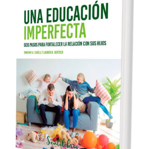 Una educación imperfecta. Seis pasos para fortalecer la relación con sus hijos