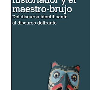 El aprendiz de historiador y el maestro-brujo. Del discurso identificante al discurso delirante