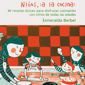 Niños ¡a la cocina! 80 recetas dulces para disfrutar cocinando con niños de todas las edades