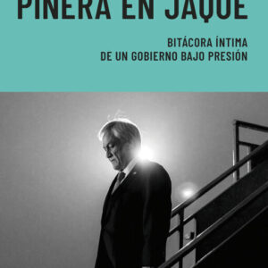 Piñera en jaque. Bitácora íntima de un gobierno bajo presión