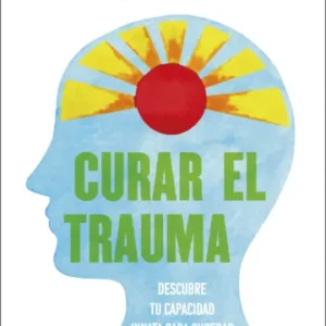 Curar el trauma. Descubre tu capacidad innata para superar experiencias negativas