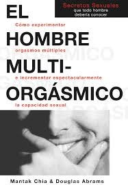 El hombre multiorgásmico. Cómo experimentar orgasmos múltiples e incrementar espectacularmente la capacidad sexual