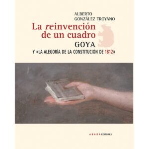 La reinvención de un cuadro. Goya y "La alegoría de la Constitución de 1812"