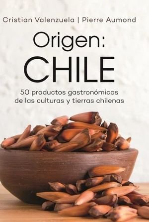Origen: Chile 50 productos gastronómicos de las culturas y tierras chilenas