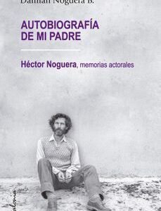Autobiografía de mi padre. Héctor Noguera, memorias actorales