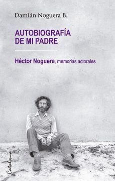 Autobiografía de mi padre. Héctor Noguera, memorias actorales