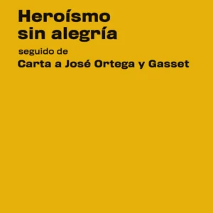 Heroísmo sin alegría seguido de Carta a José Ortega y Gasset