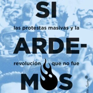 Si ardemos. La década de las protestas masivas y la revolución que no fue