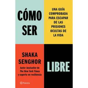 Cómo ser libre. Una guía comprobada para escapar de las prisiones ocultas de la vida