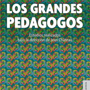 Los grandes pedagogos. Estudios realizados bajo la dirección de Jean Château
