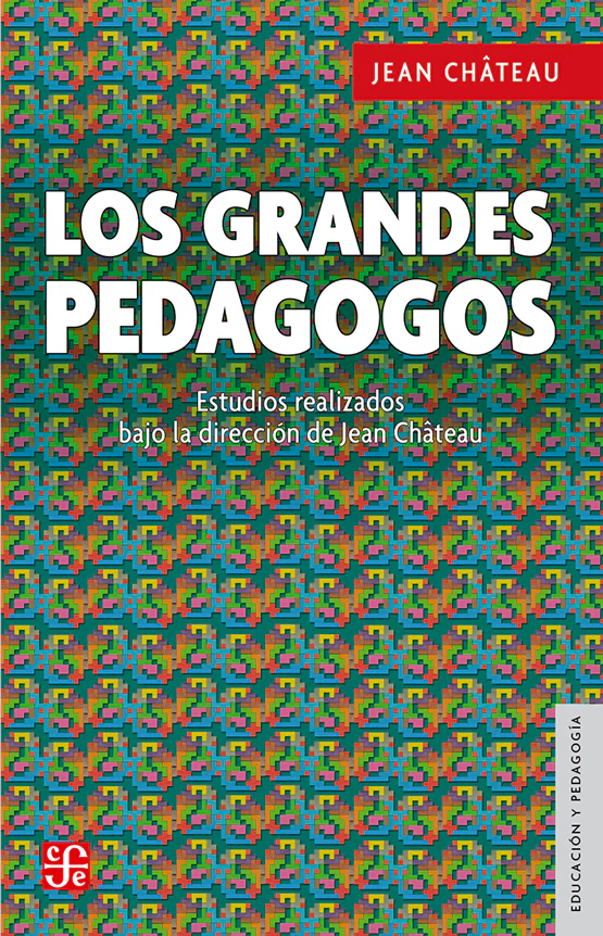 Los grandes pedagogos. Estudios realizados bajo la dirección de Jean Château