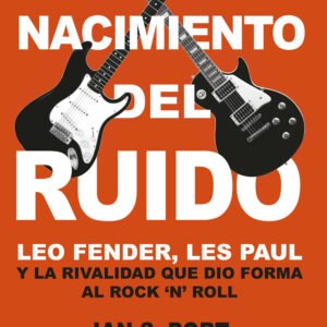 El nacimiento del ruido. Leo Fender, Les Paul y la rivalidad que dio forma al rock and roll