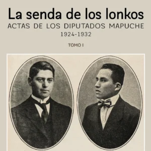 La senda de los lonkos. Actas de los diputados mapuche. 1924-1932