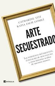 Arte secuestrado. Los mármoles del Partenón, el penacho de Moctezuma y otras historias ocultas de nuestros museos