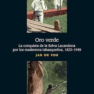 Oro verde. La conquista de la Selva Lacandona por los madereros tabasqueños (1822-1949)