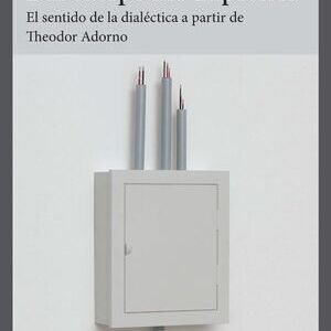 Dar cuerpo a lo imposible. El sentido de la dialéctica a partir de Theodor Adorno