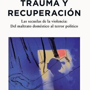 Trauma y recuperación. Las secuelas de la violencia: Del maltrato doméstico al terror político