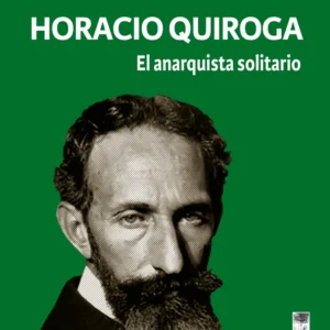 Horacio Quiroga. El anarquista solitario