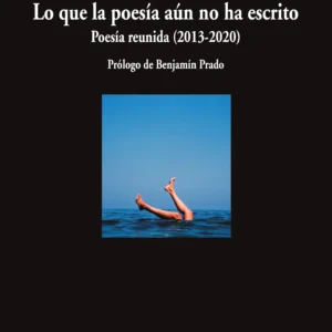 Lo que la poesía aún no ha escrito. Poesía reunida (2013-2020)