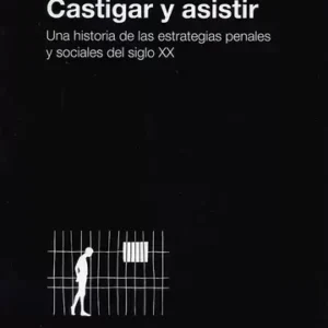 Castigar y asistir. Una historia de las estrategias penales y sociales del siglo XX