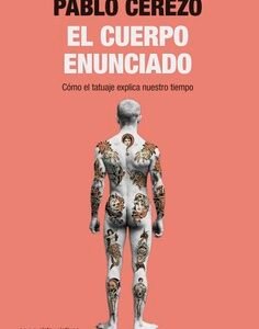 El cuerpo enunciado. Cómo el tatuaje explica nuestro tiempo