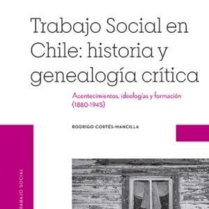 Trabajo Social en Chile: historia y genealogía crítica. Acontecimientos, ideologías y formación (1880-1945)