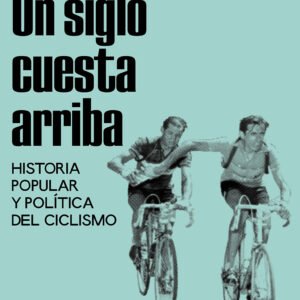 Un siglo cuesta arriba. Historia popular y política del ciclismo