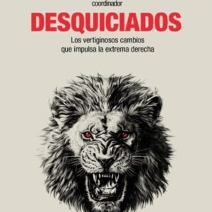 Desquiciados. Los vertiginosos cambios que impulsa la extrema derecha en el mundo