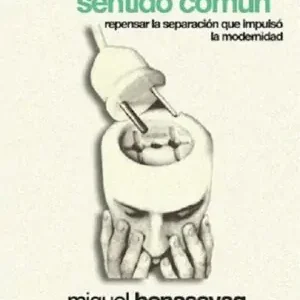 Experiencia y sentido común. Repensar la separación que impulsó la modernidad