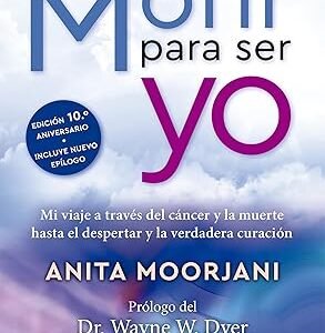 Morir para ser yo: Mi viaje a través del cáncer y la muerte hasta el despertar y la verdadera curación