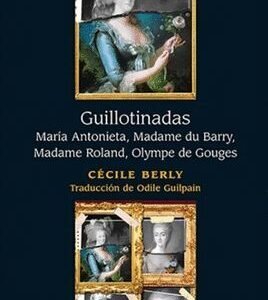 Guillotinadas. Maria Antonieta, Madame du Barry, Madame Roland, Olympe de Gouges