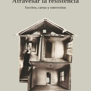 Atravesar la resistencia. Escritos, cartas y entrevistas