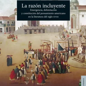La razón incluyente. Emergencia, delimitación y constitución del pensamiento americano en la literatura del siglo XVIII