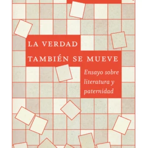 La verdad también se mueve. Ensayo sobre literatura y paternidad