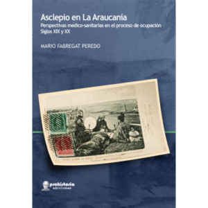 Asclepio en La Araucanía. Perspectivas médico-sanitaras en el proceso de ocupación. Siglos XIX y XX