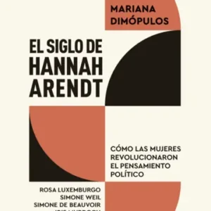 El siglo de Hannah Arendt. Cómo las mujeres revolucionaron el pensamiento político