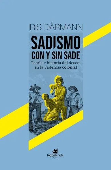 Sadismo con y sin Sade. Teoría e historia del deseo en la violencia colonial