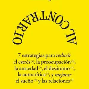 Al Contrario. 7 estrategias para reducir el estrés, la preocupación, la ansiedad, el desánimom, la autocrítica, y mejorar el sueño y las relaciones