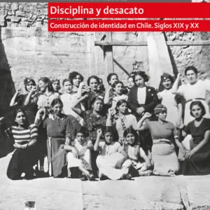 Disciplina y desacato. Construcción de identidad en Chile. Siglos XIX y XX