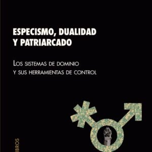 Especismo, dualidad y patriarcado. Los sistemas de dominio y sus herramientas de control