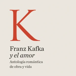 Kafka y el amor. Antología romántica de obra y vida