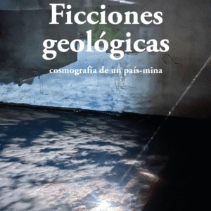 Ficciones geológicas. Cosmografía de un país mina