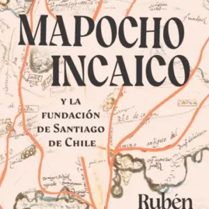 Mapocho incaico. Y la fundación de Santiago de Chile