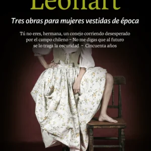 Tres obras para mujeres vestidas de época: Tú no eres, hermana, un conejo corriendo desesperado por el campo chileno - No me digas que al futuro se lo traga la oscuridad - Cincuenta años