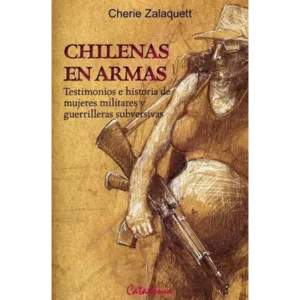 Chilenas en armas. Testimonios e historias de mujeres militares y guerrilleras subversivas