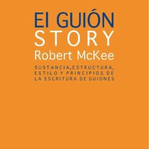 El guión. Story. Sustancia, estructura, estilo y principios de la escritura de guiones
